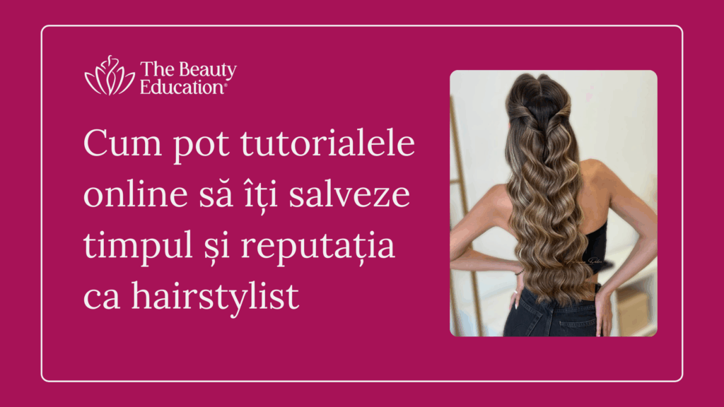 Cum pot tutorialele online să îți salveze timpul și reputația ca hairstylist
